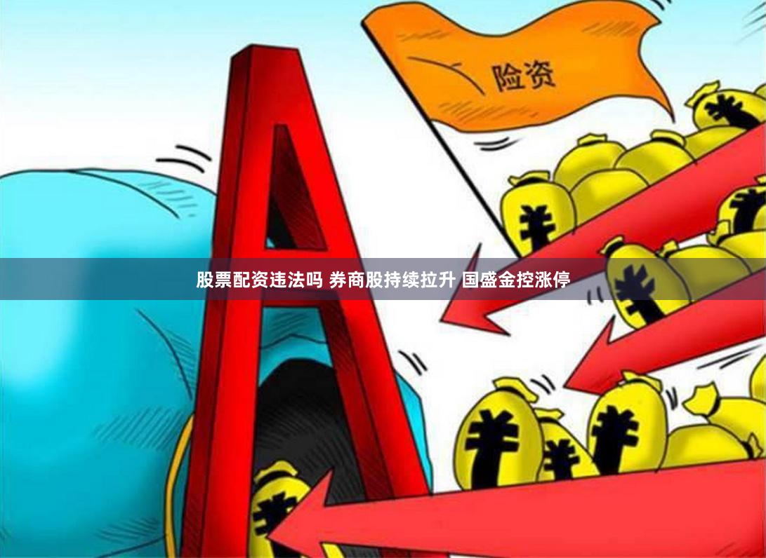 股票配资违法吗 券商股持续拉升 国盛金控涨停
