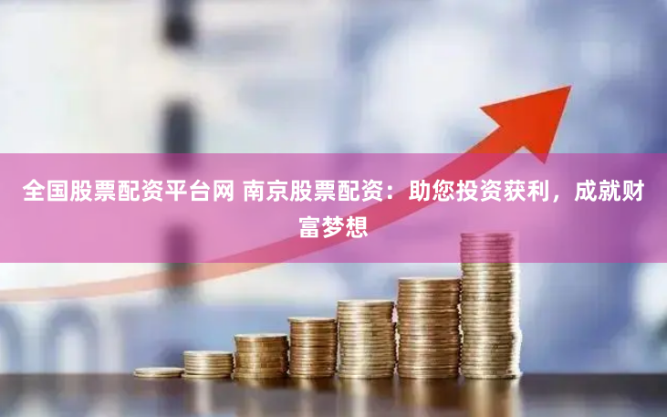 全国股票配资平台网 南京股票配资：助您投资获利，成就财富梦想