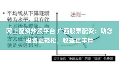网上配资炒股平台 广西股票配资：助您投资更轻松，收益更丰厚