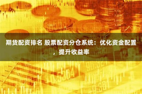 期货配资排名 股票配资分仓系统：优化资金配置，提升收益率