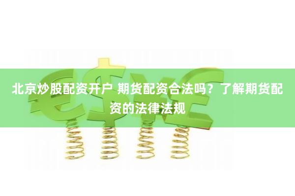 北京炒股配资开户 期货配资合法吗？了解期货配资的法律法规