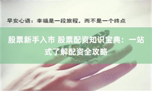 股票新手入市 股票配资知识宝典：一站式了解配资全攻略