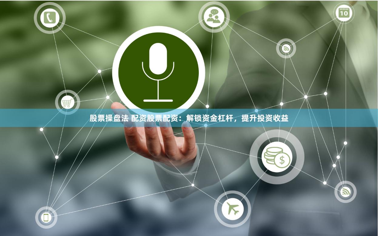 股票操盘法 配资股票配资：解锁资金杠杆，提升投资收益