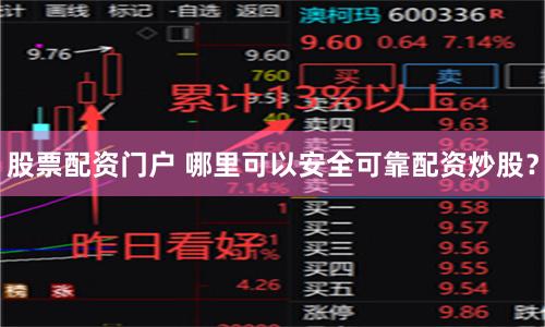 股票配资门户 哪里可以安全可靠配资炒股？