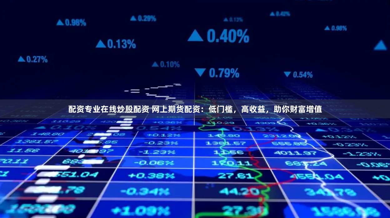 配资专业在线炒股配资 网上期货配资：低门槛，高收益，助你财富增值