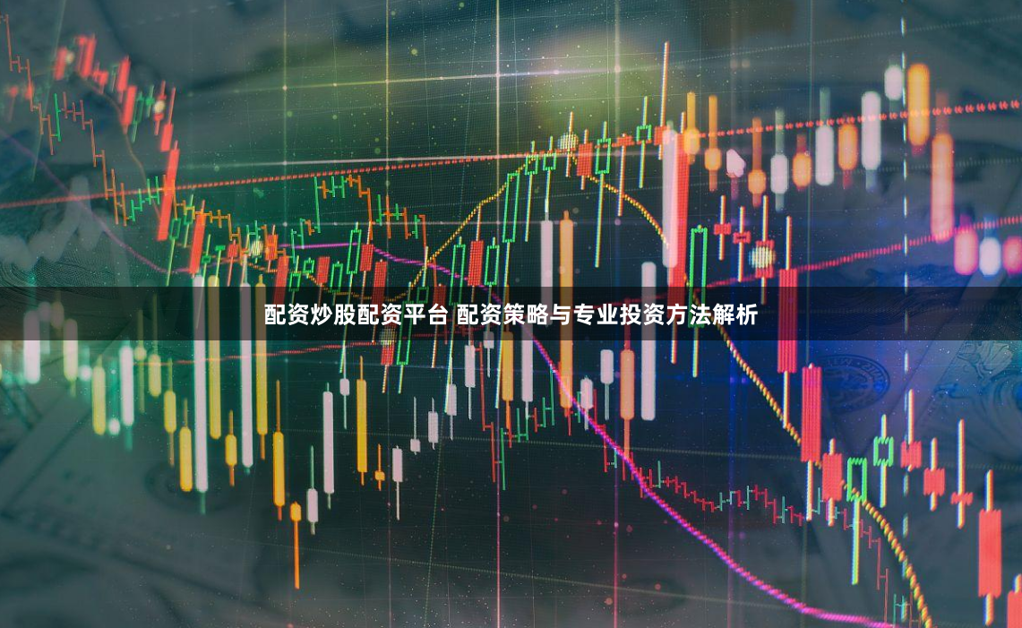 配资炒股配资平台 配资策略与专业投资方法解析