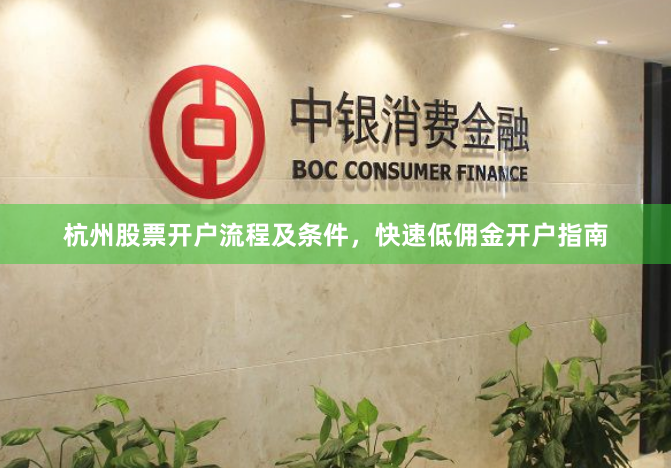 杭州股票开户流程及条件，快速低佣金开户指南