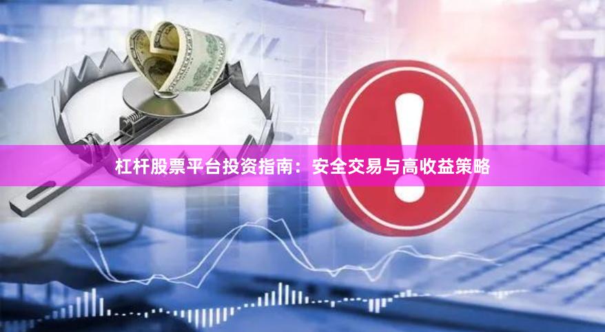 杠杆股票平台投资指南：安全交易与高收益策略