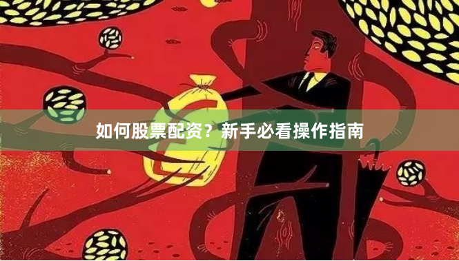 如何股票配资？新手必看操作指南