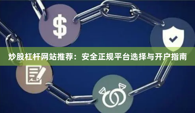 炒股杠杆网站推荐：安全正规平台选择与开户指南