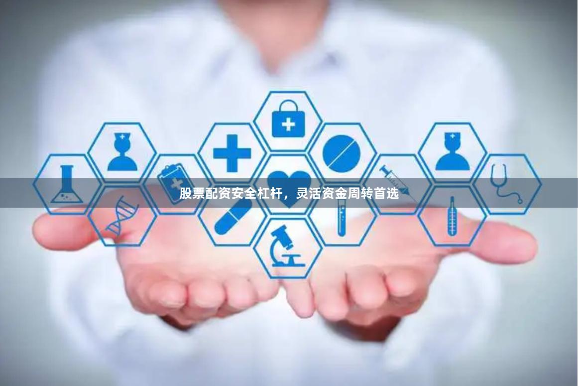 股票配资安全杠杆，灵活资金周转首选