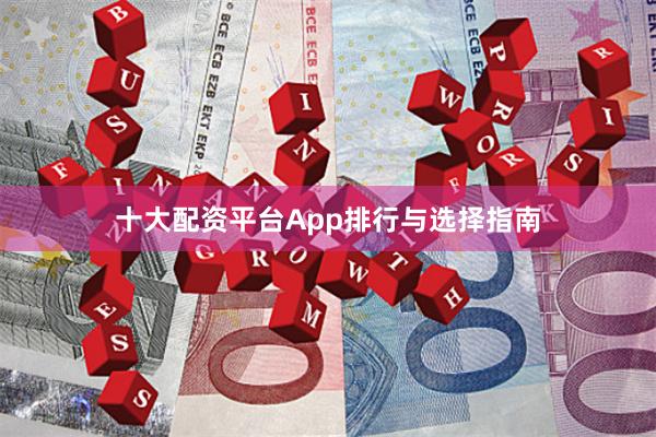 十大配资平台App排行与选择指南
