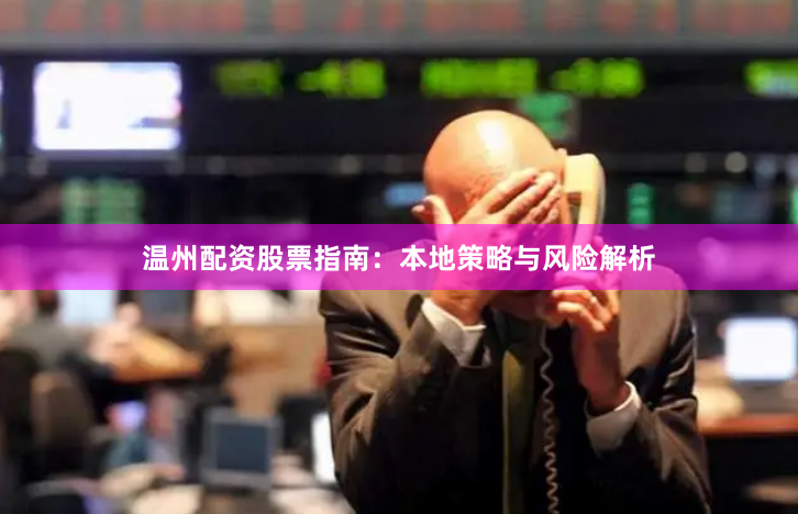 温州配资股票指南：本地策略与风险解析
