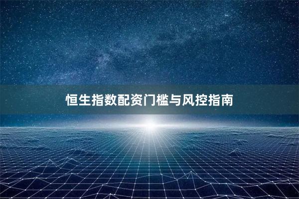 恒生指数配资门槛与风控指南
