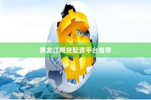 黑龙江期货配资平台推荐