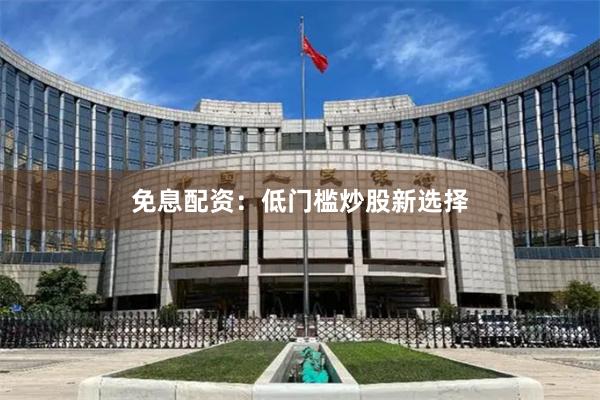 免息配资：低门槛炒股新选择