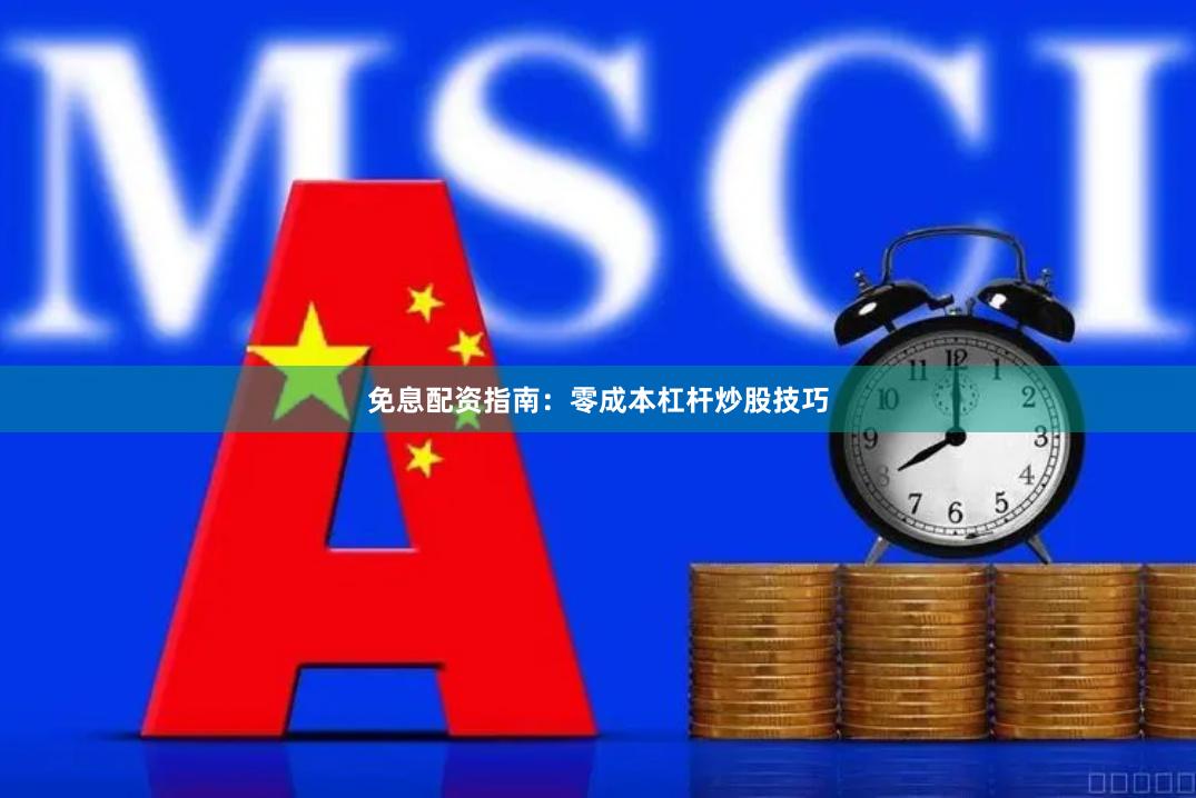 免息配资指南：零成本杠杆炒股技巧