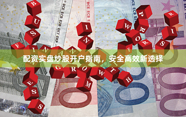 配资实盘炒股开户指南，安全高效新选择