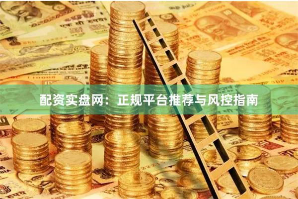 配资实盘网：正规平台推荐与风控指南