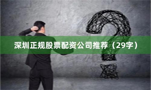 深圳正规股票配资公司推荐（29字）