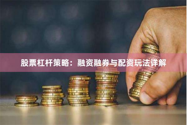 股票杠杆策略：融资融券与配资玩法详解