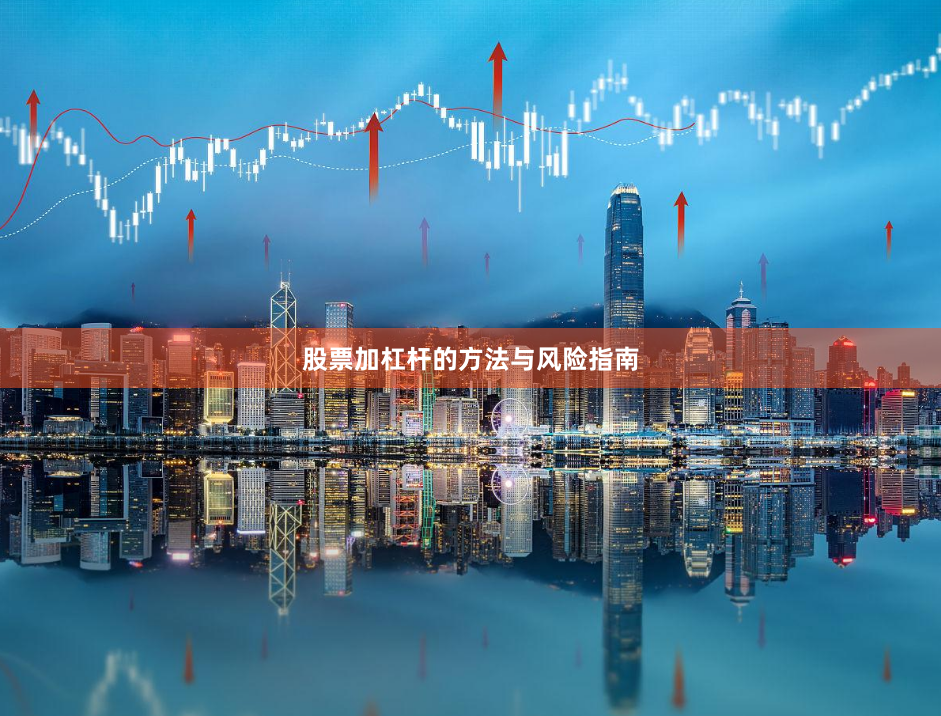股票加杠杆的方法与风险指南
