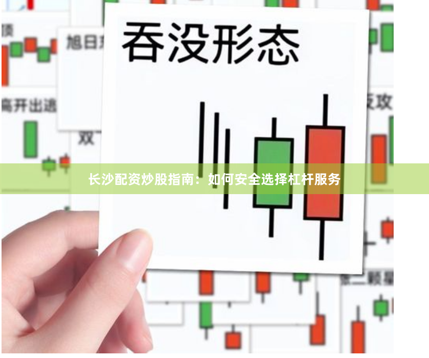 长沙配资炒股指南：如何安全选择杠杆服务
